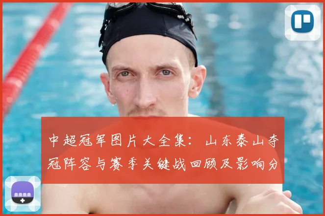 中超冠军图片大全集:山东泰山夺冠阵容与赛季关键战回顾及影响分析