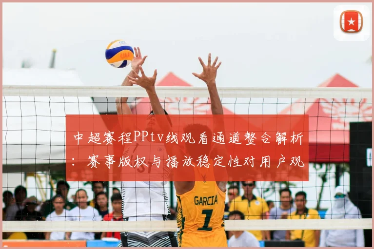 中超赛程PPtv线观看通道整合解析:赛事版权与播放稳定性对用户观看影响