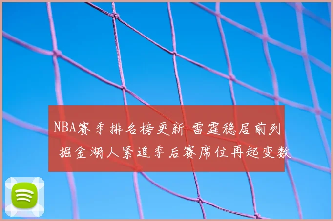 NBA赛季排名榜更新 雷霆稳居前列 掘金湖人紧追季后赛席位再起变数