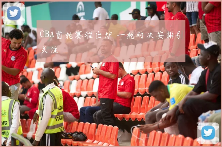 CBA首轮赛程出炉 一轮对决安排引关注