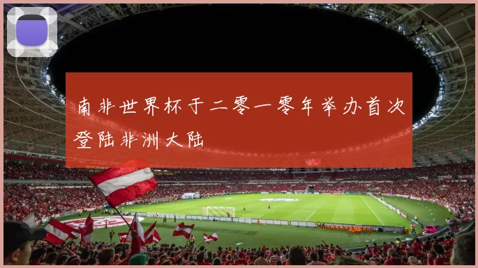 南非世界杯于二零一零年举办首次登陆非洲大陆