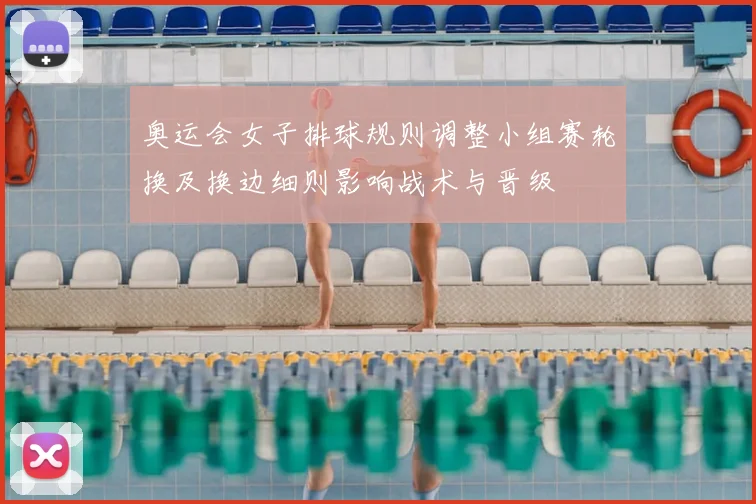 奥运会女子排球规则调整小组赛轮换及换边细则影响战术与晋级