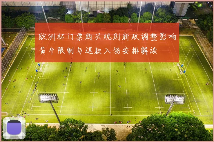 欧洲杯门票购买规则新政调整影响黄牛限制与退款入场安排解读