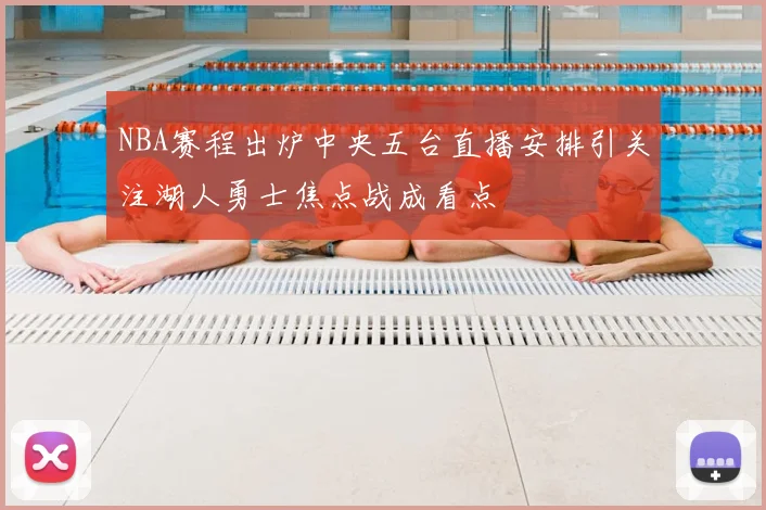 NBA赛程出炉中央五台直播安排引关注湖人勇士焦点战成看点