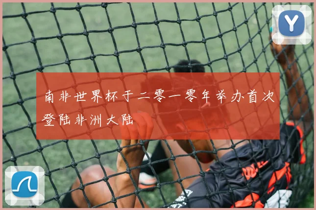 南非世界杯于二零一零年举办首次登陆非洲大陆