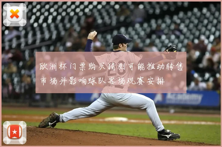 欧洲杯门票购买猜测可能推动转售市场并影响球队客场观赛安排
