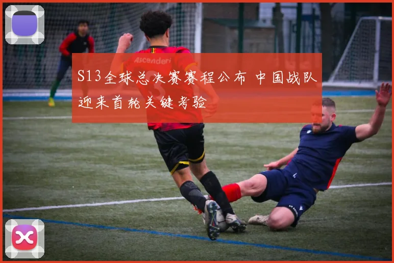 S13全球总决赛赛程公布 中国战队迎来首轮关键考验