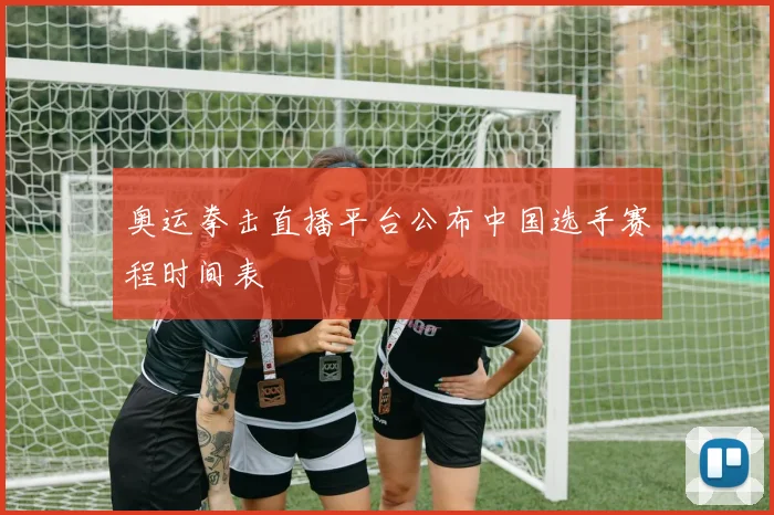 奥运拳击直播平台公布中国选手赛程时间表