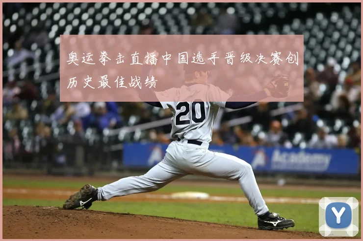 奥运拳击直播中国选手晋级决赛创历史最佳战绩