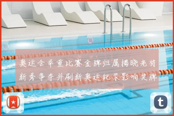 奥运会举重比赛金牌归属揭晓老将新秀争夺并刷新奥运纪录影响奖牌榜