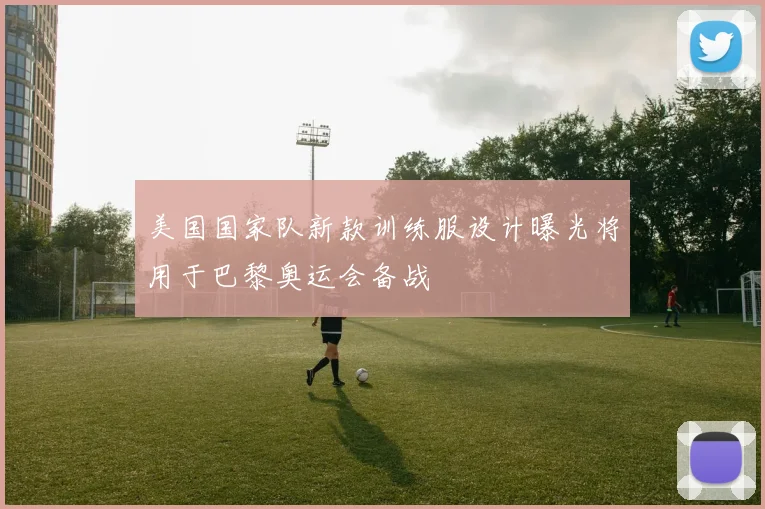 美国国家队新款训练服设计曝光将用于巴黎奥运会备战