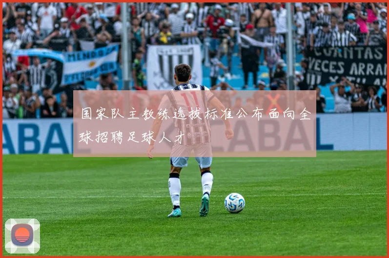国家队主教练选拔标准公布面向全球招聘足球人才