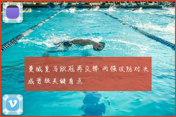 曼城皇马欧冠再交锋 两强攻防对决成晋级关键看点