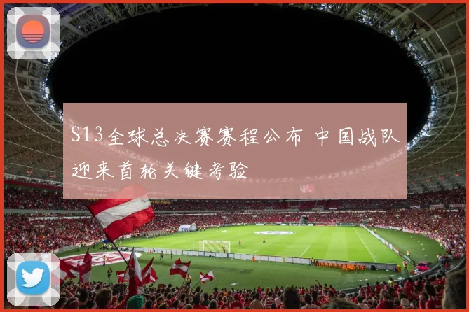 S13全球总决赛赛程公布 中国战队迎来首轮关键考验