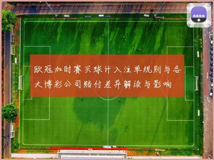欧冠加时赛买球计入注单规则与各大博彩公司赔付差异解读与影响