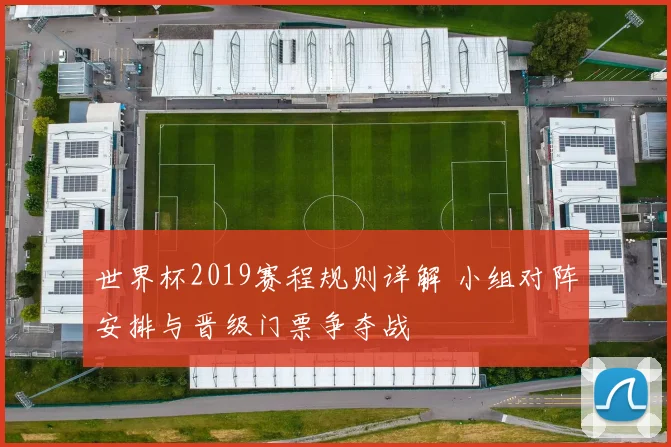 世界杯2019赛程规则详解 小组对阵安排与晋级门票争夺战