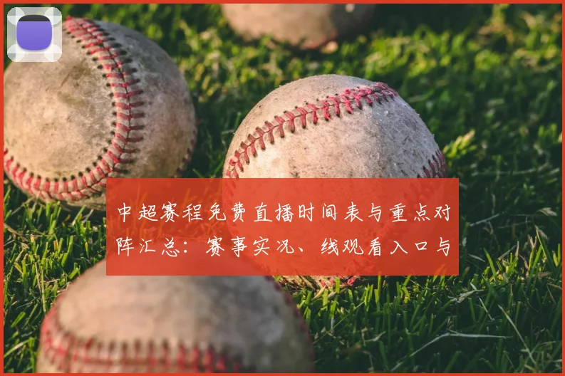 中超赛程免费直播时间表与重点对阵汇总：赛事实况、线观看入口与赛程影响