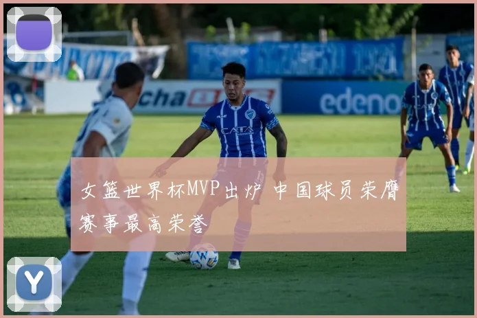 女篮世界杯MVP出炉 中国球员荣膺赛事最高荣誉
