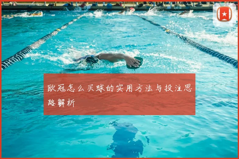 欧冠怎么买球的实用方法与投注思路解析